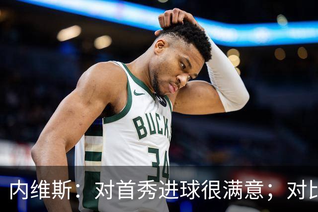 内维斯：对首秀进球很满意；对比赛结果略遗憾，但我们做得还不错