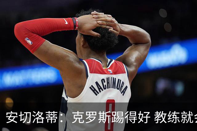 安切洛蒂：克罗斯踢得好 教练就会很安心